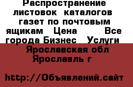 Распространение листовок, каталогов, газет по почтовым ящикам › Цена ­ 40 - Все города Бизнес » Услуги   . Ярославская обл.,Ярославль г.